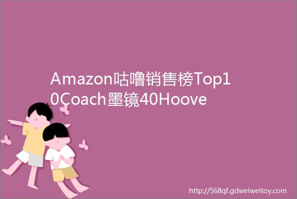Amazon咕噜销售榜Top10Coach墨镜40Hoover地毯清洁机组新低价